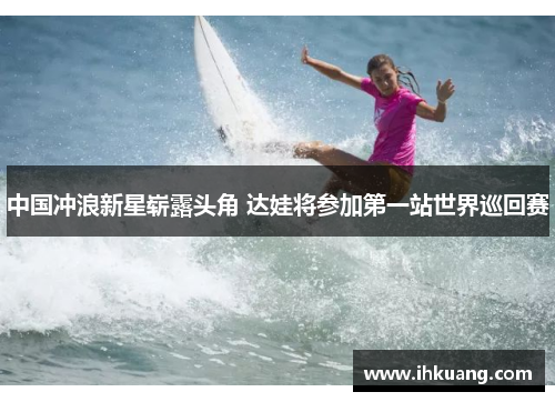 中国冲浪新星崭露头角 达娃将参加第一站世界巡回赛